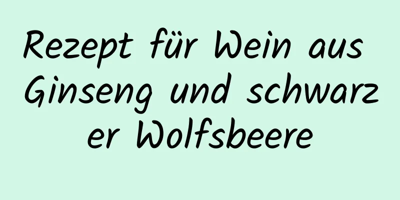 Rezept für Wein aus Ginseng und schwarzer Wolfsbeere