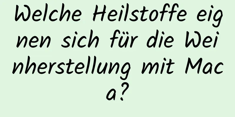 Welche Heilstoffe eignen sich für die Weinherstellung mit Maca?