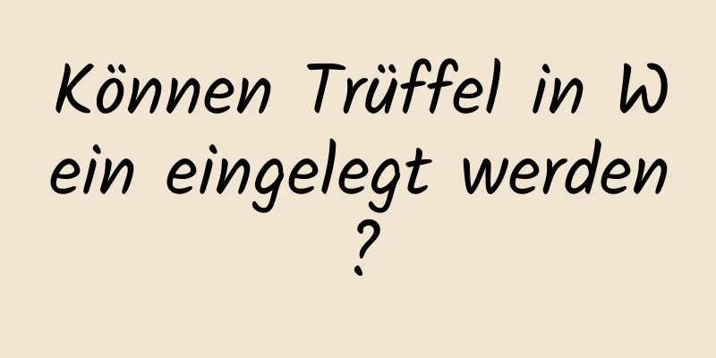 Können Trüffel in Wein eingelegt werden?