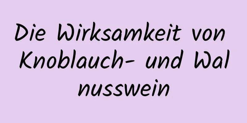 Die Wirksamkeit von Knoblauch- und Walnusswein