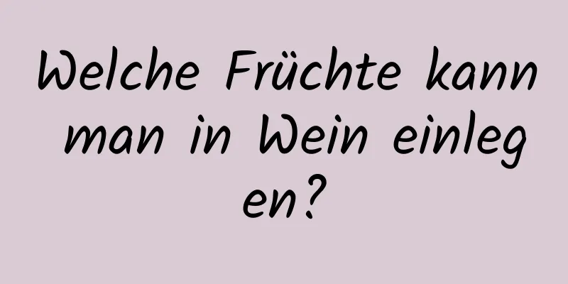 Welche Früchte kann man in Wein einlegen?