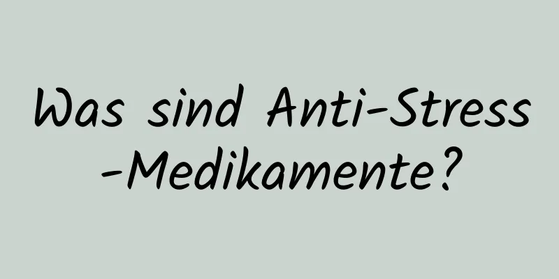 Was sind Anti-Stress-Medikamente?