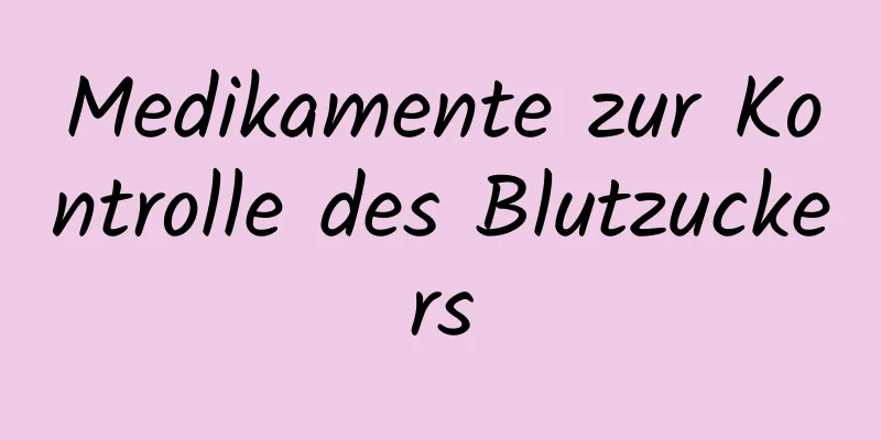 Medikamente zur Kontrolle des Blutzuckers