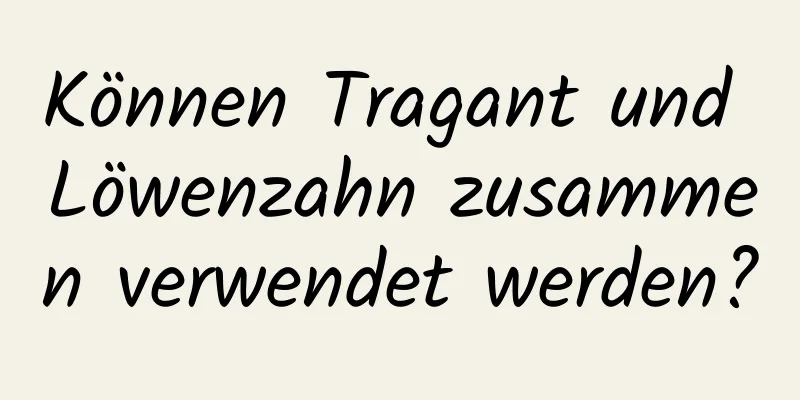 Können Tragant und Löwenzahn zusammen verwendet werden?