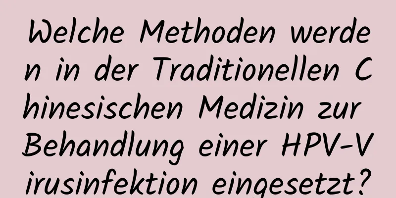 Welche Methoden werden in der Traditionellen Chinesischen Medizin zur Behandlung einer HPV-Virusinfektion eingesetzt?