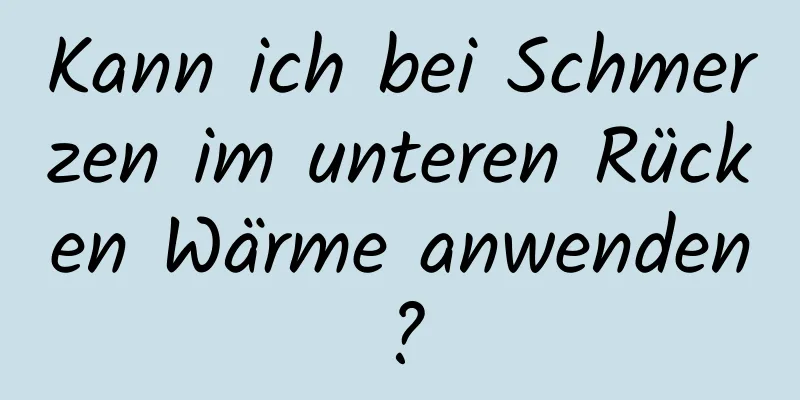 Kann ich bei Schmerzen im unteren Rücken Wärme anwenden?