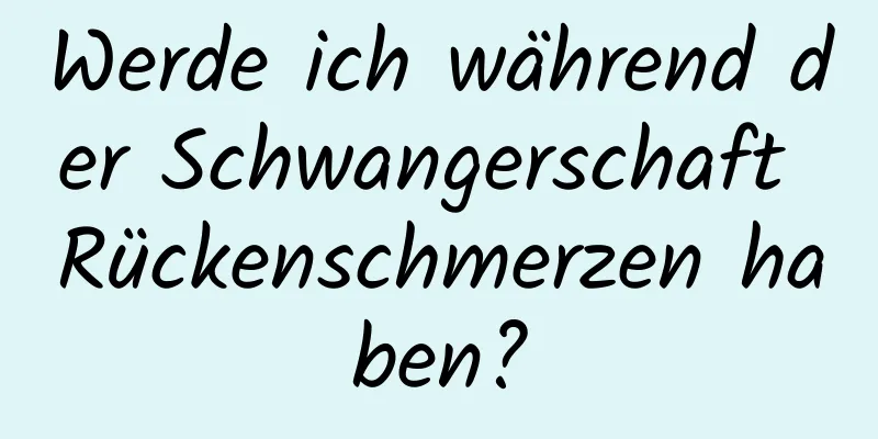 Werde ich während der Schwangerschaft Rückenschmerzen haben?