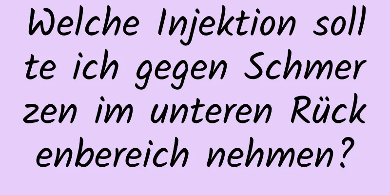 Welche Injektion sollte ich gegen Schmerzen im unteren Rückenbereich nehmen?