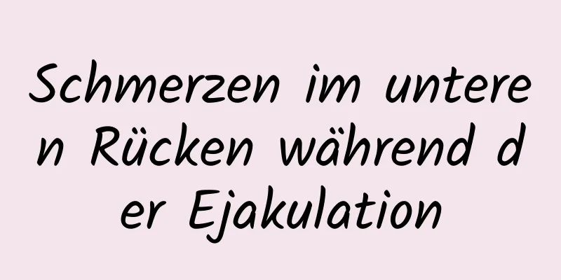 Schmerzen im unteren Rücken während der Ejakulation