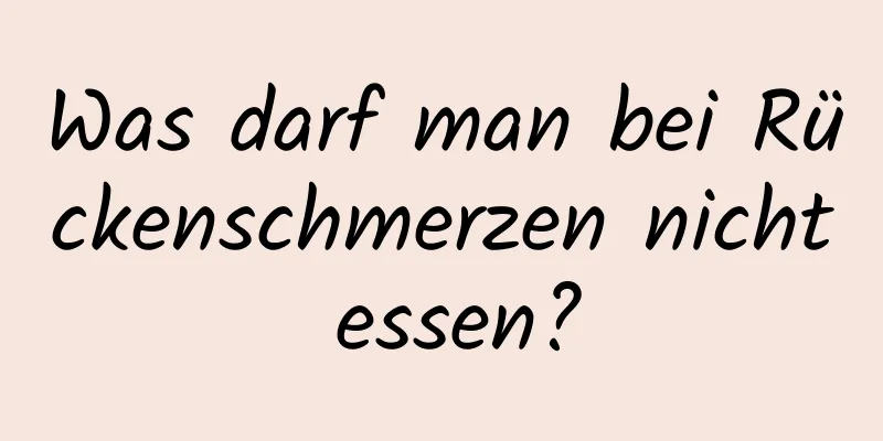 Was darf man bei Rückenschmerzen nicht essen?