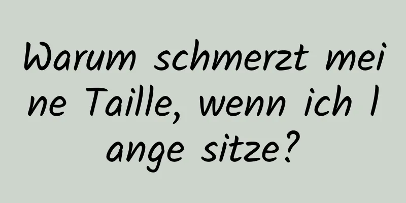 Warum schmerzt meine Taille, wenn ich lange sitze?