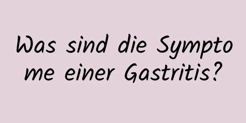 Was sind die Symptome einer Gastritis?