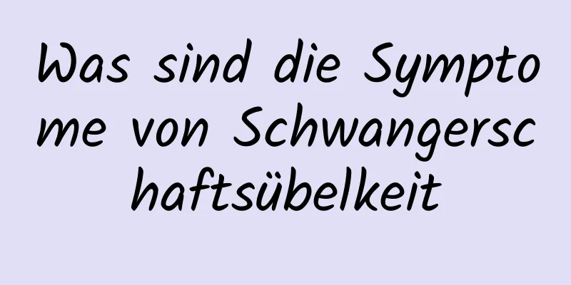 Was sind die Symptome von Schwangerschaftsübelkeit