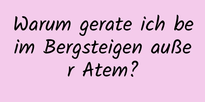 Warum gerate ich beim Bergsteigen außer Atem?