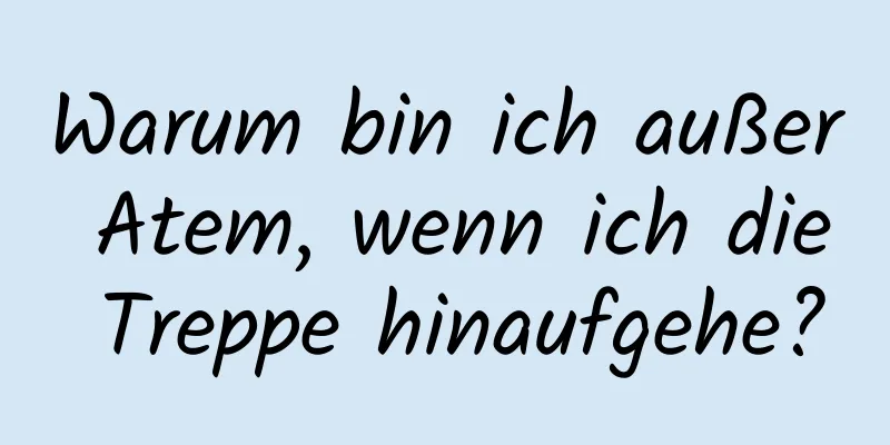 Warum bin ich außer Atem, wenn ich die Treppe hinaufgehe?