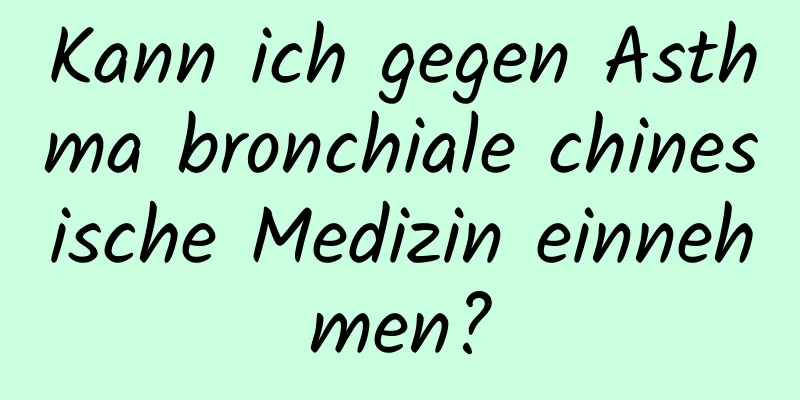 Kann ich gegen Asthma bronchiale chinesische Medizin einnehmen?