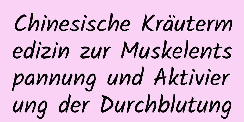 Chinesische Kräutermedizin zur Muskelentspannung und Aktivierung der Durchblutung