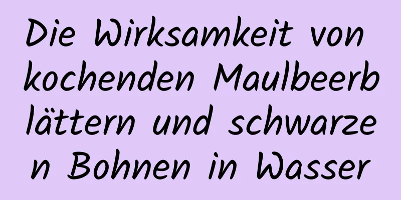 Die Wirksamkeit von kochenden Maulbeerblättern und schwarzen Bohnen in Wasser