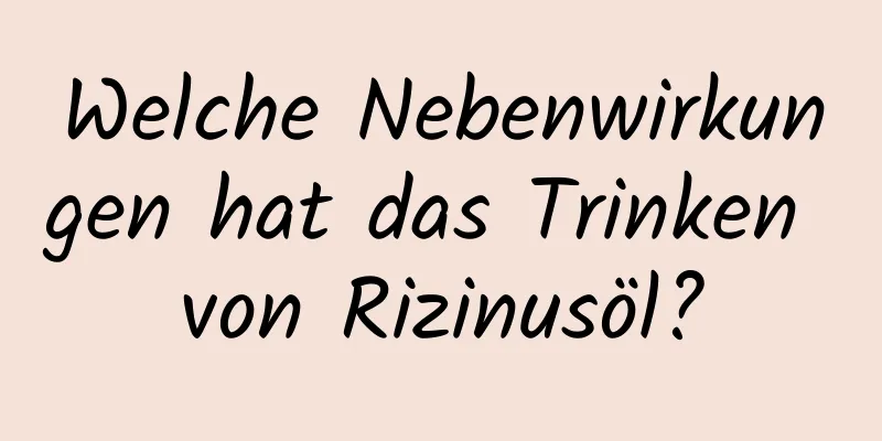 Welche Nebenwirkungen hat das Trinken von Rizinusöl?