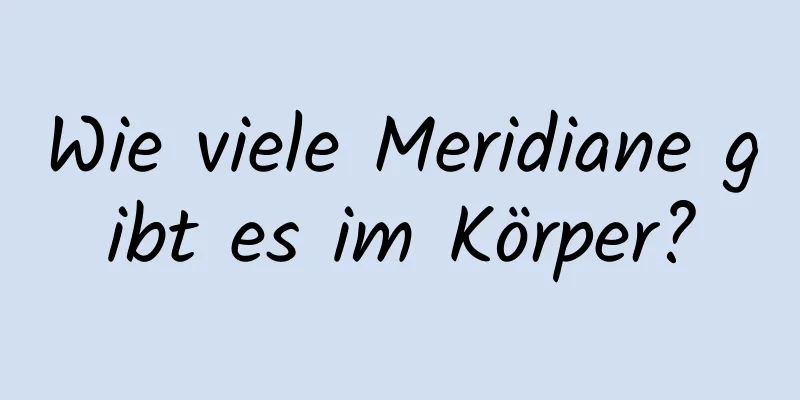 Wie viele Meridiane gibt es im Körper?