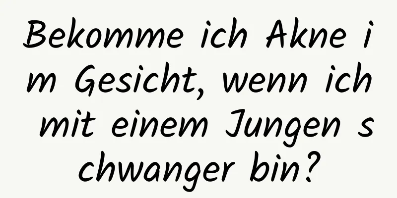 Bekomme ich Akne im Gesicht, wenn ich mit einem Jungen schwanger bin?