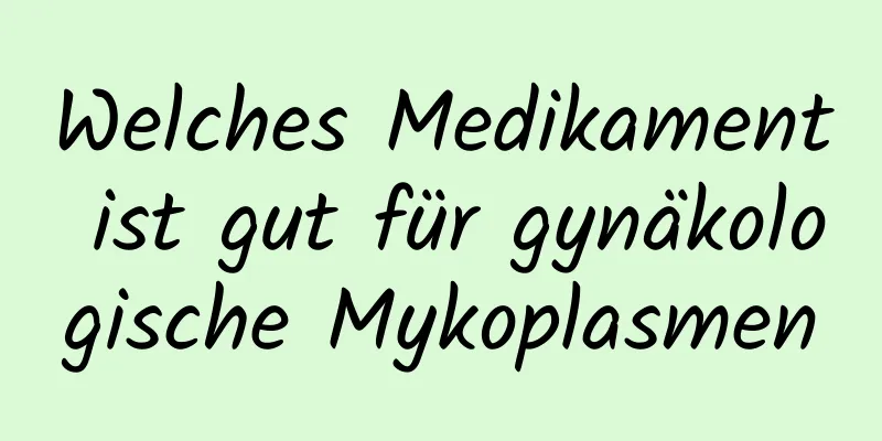 Welches Medikament ist gut für gynäkologische Mykoplasmen