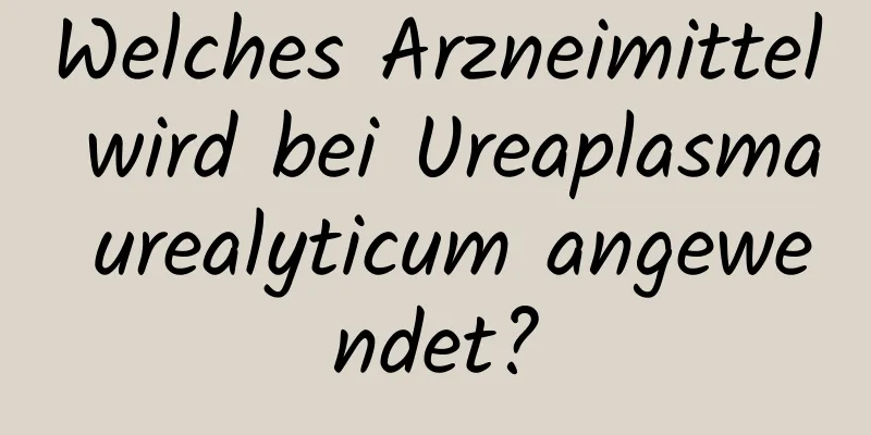 Welches Arzneimittel wird bei Ureaplasma urealyticum angewendet?