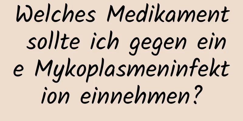 Welches Medikament sollte ich gegen eine Mykoplasmeninfektion einnehmen?