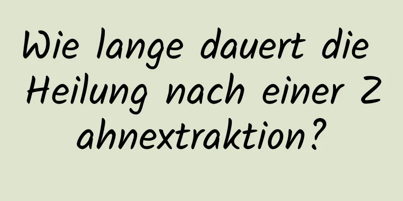 Wie lange dauert die Heilung nach einer Zahnextraktion?