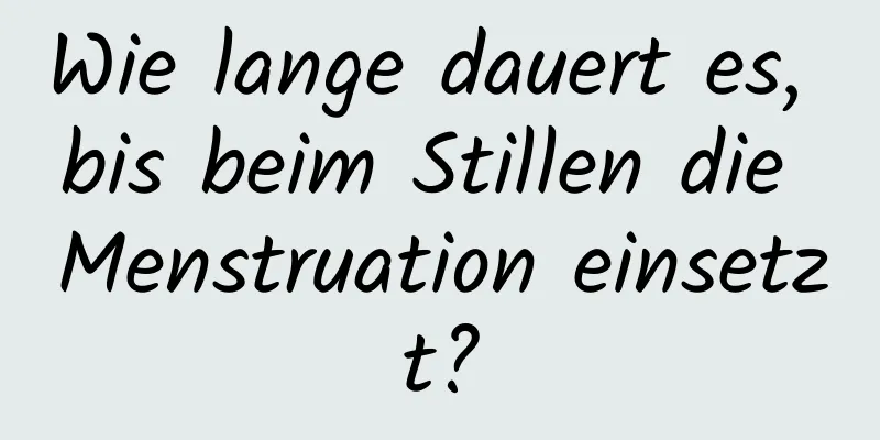 Wie lange dauert es, bis beim Stillen die Menstruation einsetzt?