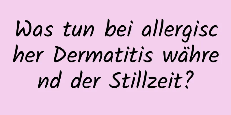 Was tun bei allergischer Dermatitis während der Stillzeit?