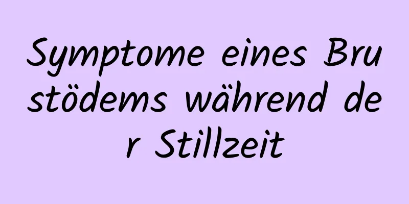 Symptome eines Brustödems während der Stillzeit