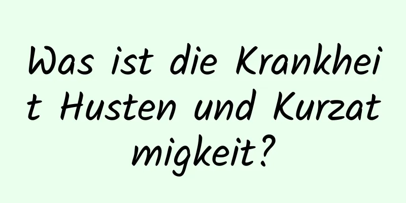 Was ist die Krankheit Husten und Kurzatmigkeit?