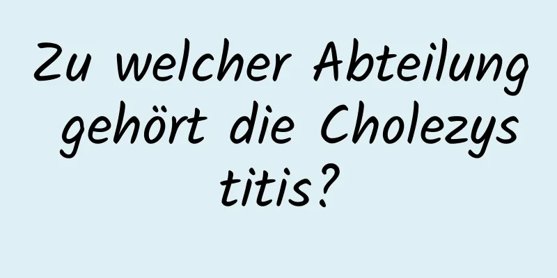 Zu welcher Abteilung gehört die Cholezystitis?