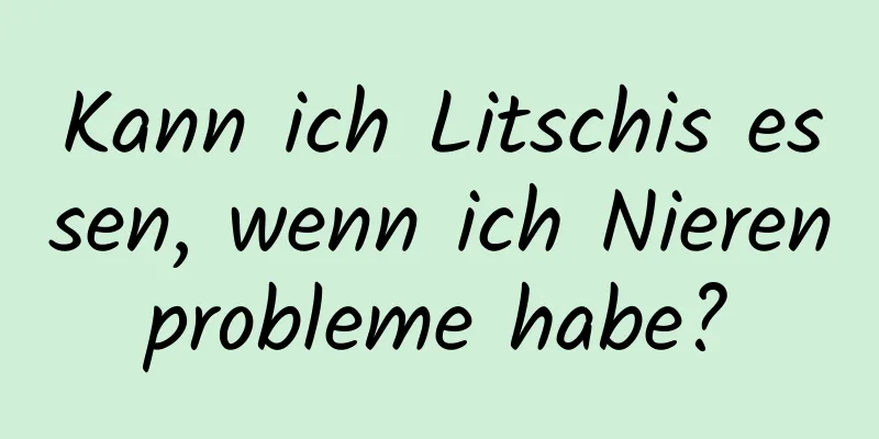 Kann ich Litschis essen, wenn ich Nierenprobleme habe?