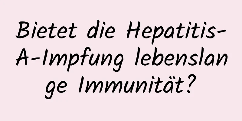 Bietet die Hepatitis-A-Impfung lebenslange Immunität?