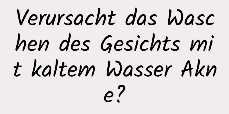 Verursacht das Waschen des Gesichts mit kaltem Wasser Akne?