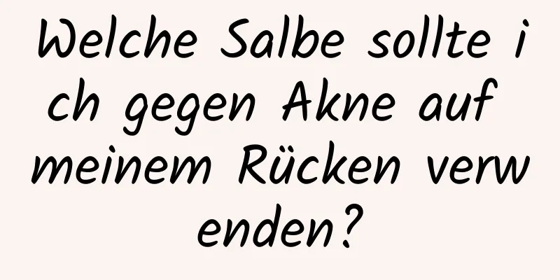 Welche Salbe sollte ich gegen Akne auf meinem Rücken verwenden?