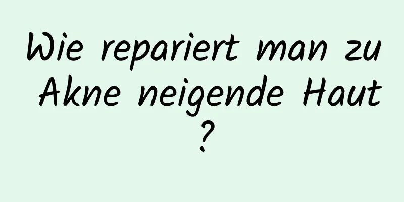 Wie repariert man zu Akne neigende Haut?