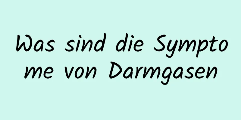 Was sind die Symptome von Darmgasen