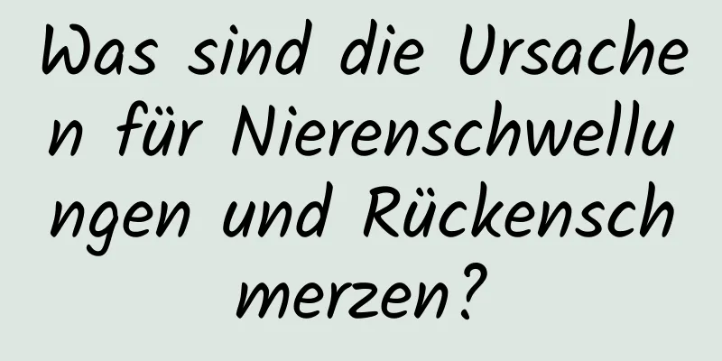 Was sind die Ursachen für Nierenschwellungen und Rückenschmerzen?