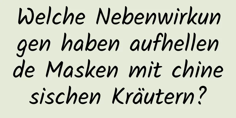 Welche Nebenwirkungen haben aufhellende Masken mit chinesischen Kräutern?