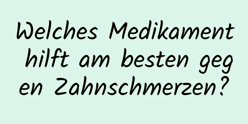 Welches Medikament hilft am besten gegen Zahnschmerzen?