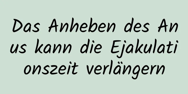 Das Anheben des Anus kann die Ejakulationszeit verlängern