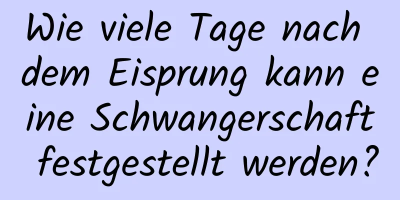 Wie viele Tage nach dem Eisprung kann eine Schwangerschaft festgestellt werden?