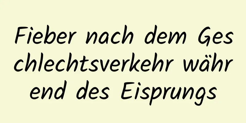 Fieber nach dem Geschlechtsverkehr während des Eisprungs