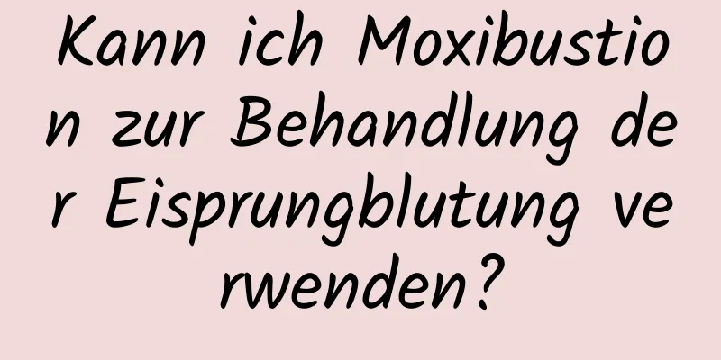 Kann ich Moxibustion zur Behandlung der Eisprungblutung verwenden?