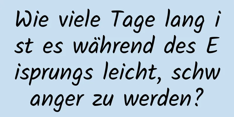 Wie viele Tage lang ist es während des Eisprungs leicht, schwanger zu werden?