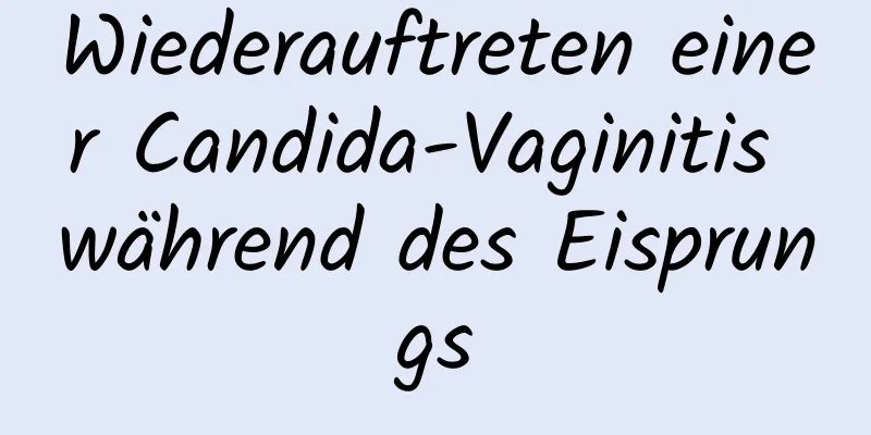 Wiederauftreten einer Candida-Vaginitis während des Eisprungs