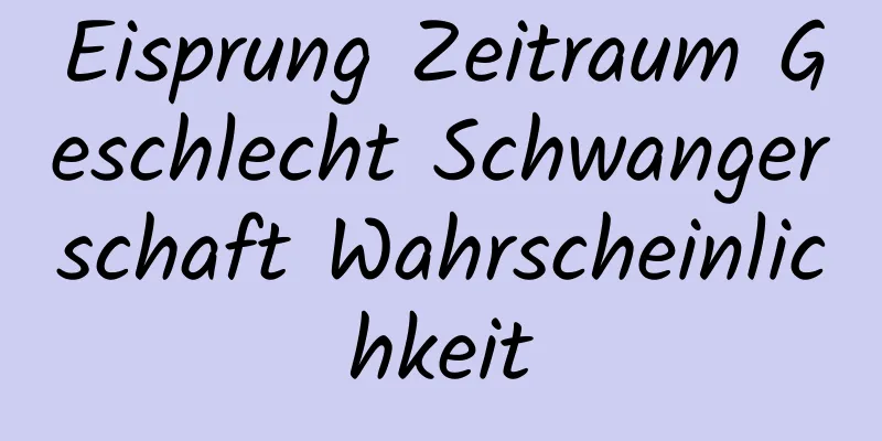 Eisprung Zeitraum Geschlecht Schwangerschaft Wahrscheinlichkeit